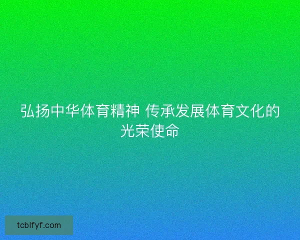 弘扬中华体育精神 传承发展体育文化的光荣使命